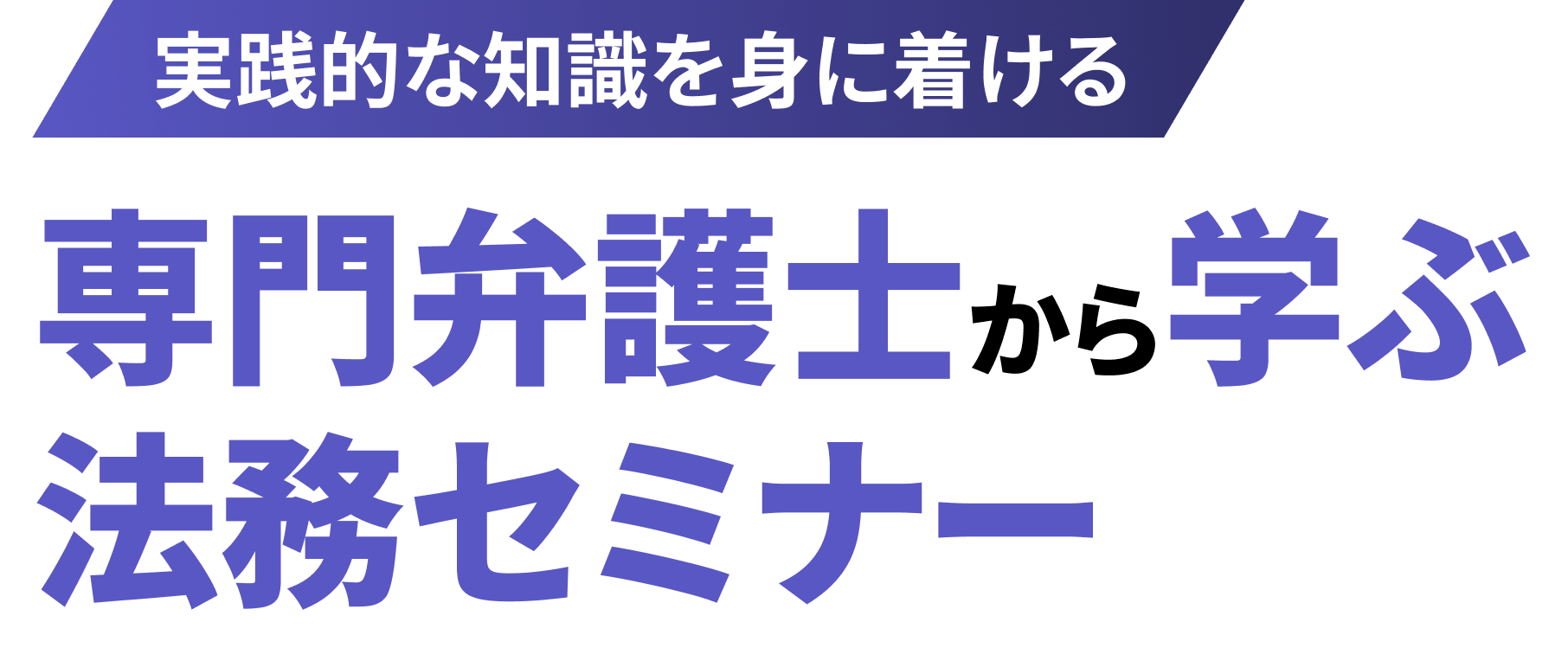 実践的な知識を身に着ける専門弁護士から学ぶ
法務セミナー