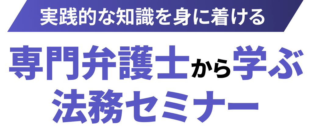 実践的な知識を身に着ける専門弁護士から学ぶ
法務セミナー