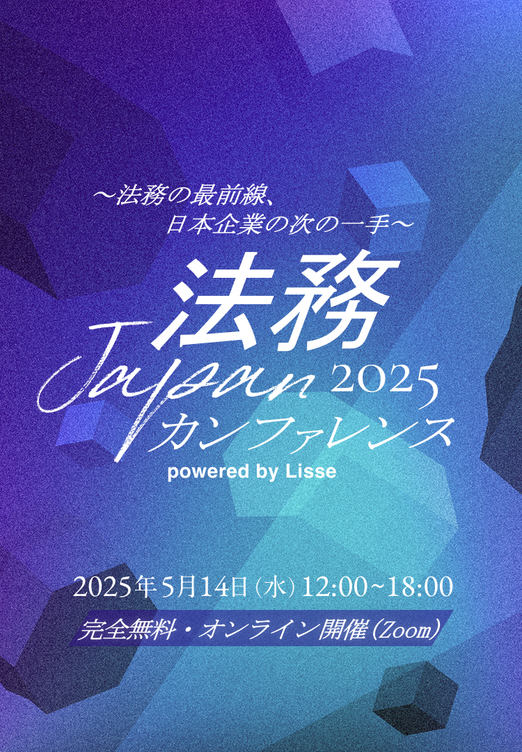 法務の最前線、日本企業の次の一手 法務japanカンファレンス2025 powered by lisse 2025年5月14日(金)13:00~18:00 完全無料・オンライン開催(zoom)